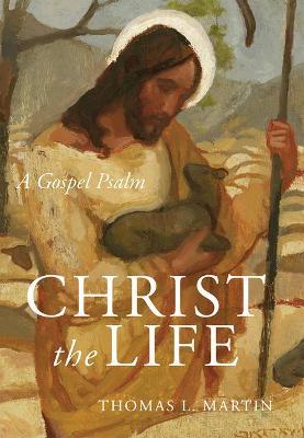 Christ the Life: A Gospel Psalm - Thomas L. Martin