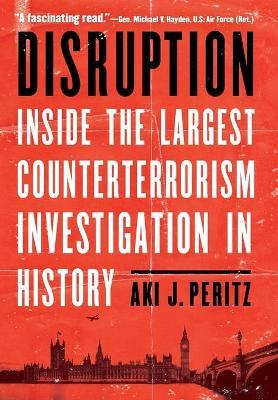 Disruption: Inside the Largest Counterterrorism Investigation in History - Aki J. Peritz