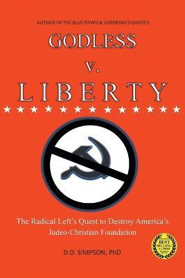 GODLESS v. LIBERTY: The Radical Left's Quest to Destroy America's Judeo-Christian Foundation - Dd Simpson