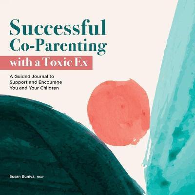 Successful Co-Parenting with a Toxic Ex: A Guided Journal to Support and Encourage You and Your Children - Susan Buniva