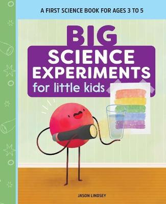 Big Science Experiments for Little Kids: A First Science Book for Ages 3 to 5 - Jason Lindsey