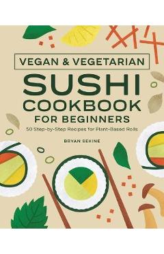 Poza produsului Vegan and Vegetarian Sushi Cookbook for Beginners: 50 Step-By-Step Recipes for Plant-Based Rolls - Bryan Sekine
