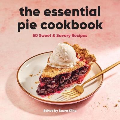 The Essential Pie Cookbook: 50 Sweet & Savory Recipes - Saura Kline