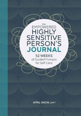 The Empowered Highly Sensitive Person's Journal: 52 Weeks of Guided Prompts for Self-Care - April Snow