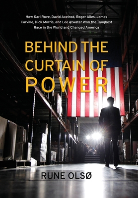 Behind the Curtain of Power: How Karl Rove, David Axelrod, Roger Ailes, James Carville, Dick Morris, and Lee Atwater Won the Toughest Race in the W - Rune Ols�