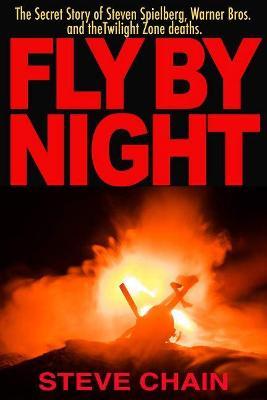 Fly by Night: The Secret Story of Steven Spielberg, Warner Bros, and the Twilight Zone Deaths - Steven Chain