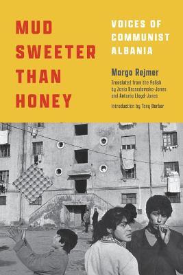 Mud Sweeter Than Honey: Voices of Communist Albania - Margo Rejmer
