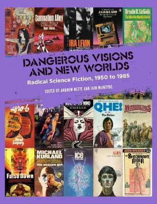 Dangerous Visions and New Worlds: Radical Science Fiction, 1950-1985 - Andrew Nette
