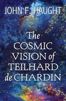 The Cosmic Vision of Teilhard de Chardin - John F. Haught