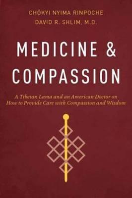 Medicine and Compassion: A Tibetan Lama and an American Doctor on How to Provide Care with Compassion and Wisdom - Chokyi Nyima Rinpoche