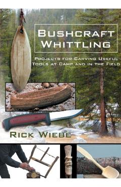 Bushcraft Whittling: Projects for Carving Useful Tools at Camp and in the Field - Rick Wiebe