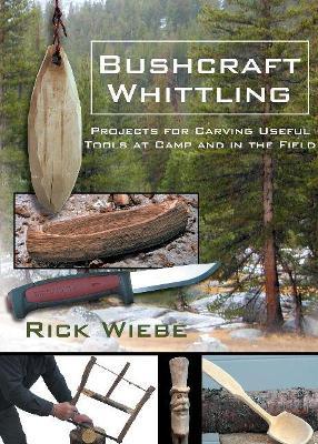 Bushcraft Whittling: Projects for Carving Useful Tools at Camp and in the Field - Rick Wiebe