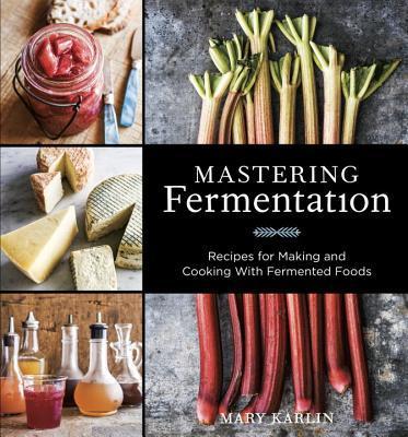 Mastering Fermentation: Recipes for Making and Cooking with Fermented Foods [A Cookbook] - Mary Karlin