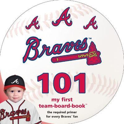Atlanta Braves 101: My First Team-Board-Book - Brad M. Epstein