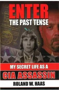 Coperta cărții 'Enter the Past Tense: My Secret Life as a CIA Assassin - Roland W. Haas'