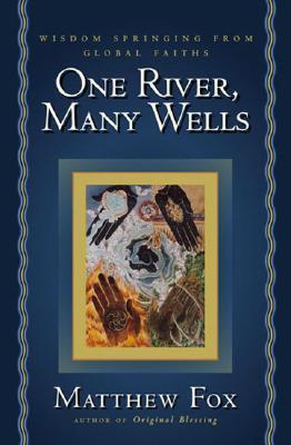 One River, Many Wells: Wisdom Springing from Global Faiths - Matthew Fox