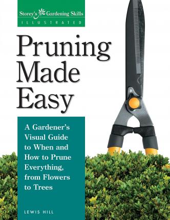 Pruning Made Easy: A Gardener's Visual Guide to When and How to Prune Everything, from Flowers to Trees - Lewis Hill