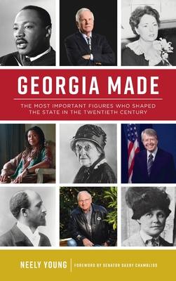Georgia Made: The Most Important Figures Who Shaped the State in the 20th Century - Neely Young