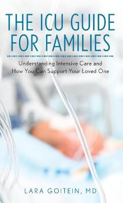 The ICU Guide for Families: Understanding Intensive Care and How You Can Support Your Loved One - Lara Goitein