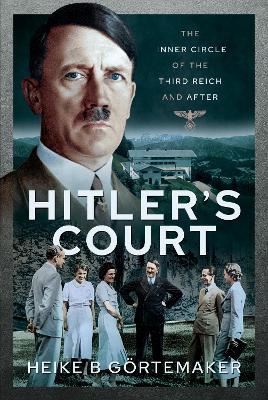 Hitler's Court: The Inner Circle of the Third Reich and After - Heike B. G�rtemaker