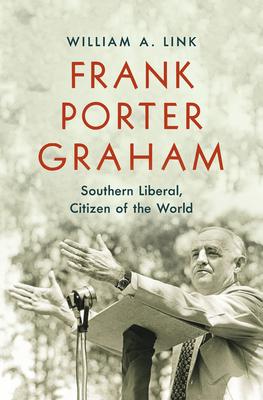 Frank Porter Graham: Southern Liberal, Citizen of the World - William A. Link