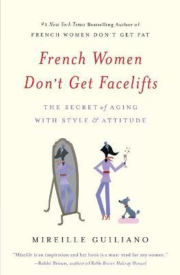 French Women Don't Get Facelifts: The Secret of Aging with Style & Attitude - Mireille Guiliano