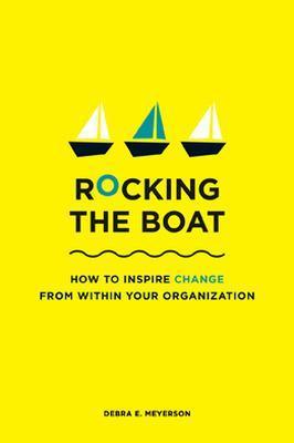 Rocking the Boat: How Tempered Radicals Effect Change Without Making Trouble - Debra E. Meyerson
