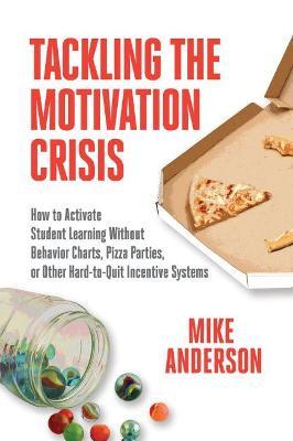 Tackling the Motivation Crisis: How to Activate Student Learning Without Behavior Charts, Pizza Parties, or Other Hard-To-Quit Incentive Systems - Mike Anderson
