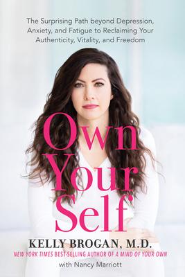Own Your Self: The Surprising Path Beyond Depression, Anxiety, and Fatigue to Reclaiming Your Authenticity, Vitality, and Freedom - Kelly Brogan