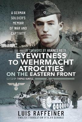 Eyewitness to Wehrmacht Atrocities on the Eastern Front: A German Soldier's Memoir of War and Captivity - Luis Raffeiner