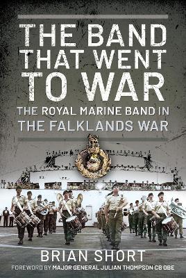 The Band That Went to War: The Royal Marine Band in the Falklands War - Brian Short