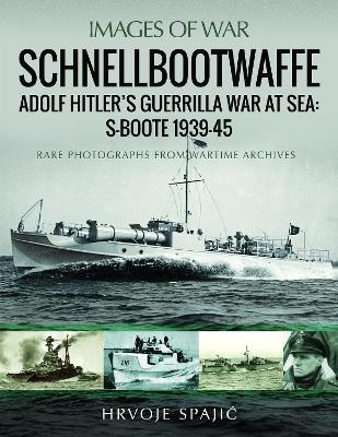 Schnellbootwaffe: Adolf Hitler's Guerrilla War at Sea: S-Boote 1939-45 - Hrvoje Spajic