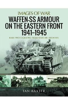 Poza produsului Waffen-SS Armour on the Eastern Front 1941-1945: Rare Photographs from Wartime Archives - Ian Baxter