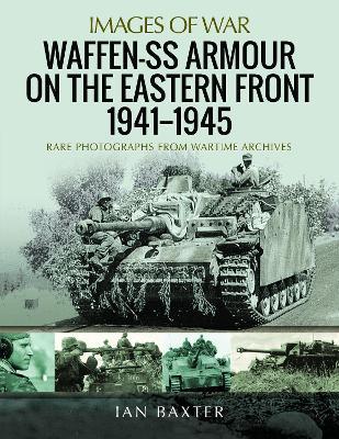 Waffen-SS Armour on the Eastern Front 1941-1945: Rare Photographs from Wartime Archives - Ian Baxter