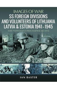 Poza produsului SS Foreign Divisions & Volunteers of Lithuania, Latvia and Estonia, 1941-1945: Rare Photographs from Wartime Archives - Ian Baxter