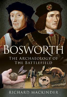 Bosworth: The Archaeology of the Battlefield - Richard Mackinder