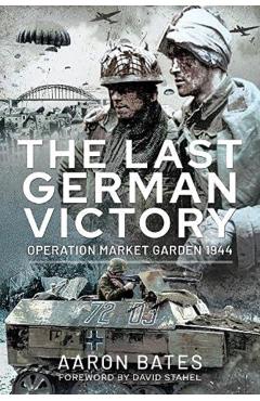 The Last German Victory: Operation Market Garden, 1944 - Bates Aaron