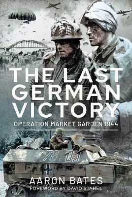The Last German Victory: Operation Market Garden, 1944 - Bates Aaron