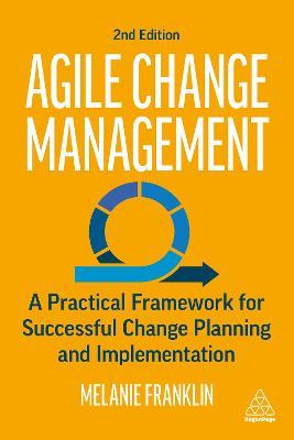 Agile Change Management: A Practical Framework for Successful Change Planning and Implementation - Melanie Franklin