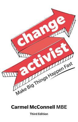 Change Activist: Make Big Things Happen Fast - Carmel Mcconnell