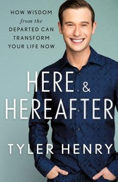 Coperta cărții 'Here & Hereafter: How Wisdom from the Departed Can Transform Your Life Now - Tyler Henry'
