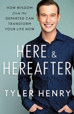 Here & Hereafter: How Wisdom from the Departed Can Transform Your Life Now - Tyler Henry