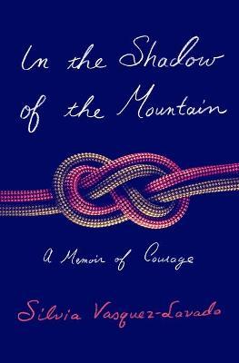 In the Shadow of the Mountain: A Memoir of Courage - Silvia Vasquez-lavado