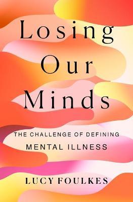 Losing Our Minds: The Challenge of Defining Mental Illness - Lucy Foulkes