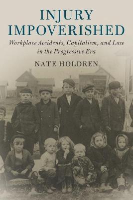 Injury Impoverished: Workplace Accidents, Capitalism, and Law in the Progressive Era - Nate Holdren