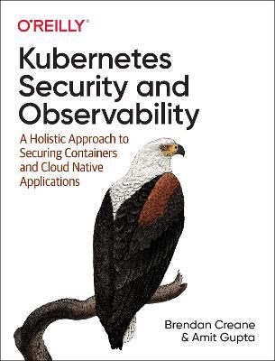 Kubernetes Security and Observability: A Holistic Approach to Securing Containers and Cloud Native Applications - Brendan Creane