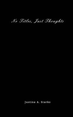 No Title, Just Thoughts - Justina A. Starks