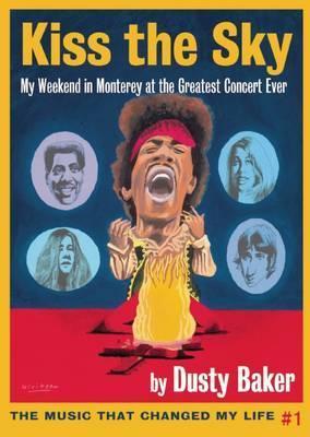Kiss the Sky: My Weekend in Monterey for the Greatest Rock Concert Ever - Dusty Baker