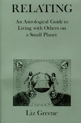 Relating: An Astrological Guide to Living with Others on a Small Planet - Liz Greene