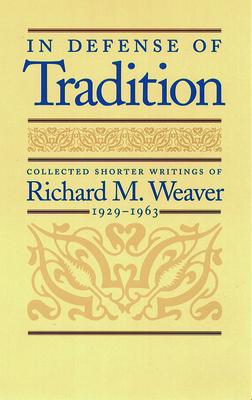 In Defense of Tradition: Collected Shorter Writings of Richard M. Weaver, 1929-1963 - Richard M. Weaver